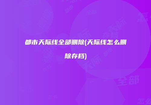 都市天际线全部删除(天际线怎么删除存档)