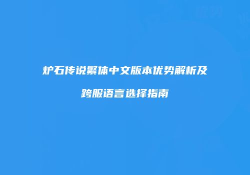 炉石传说繁体中文版本优势解析及跨服语言选择指南