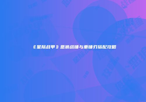 《星际战甲》恶狼战锤与重锤刃搭配攻略
