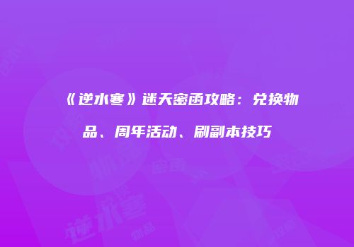 《逆水寒》迷天密函攻略：兑换物品、周年活动、刷副本技巧