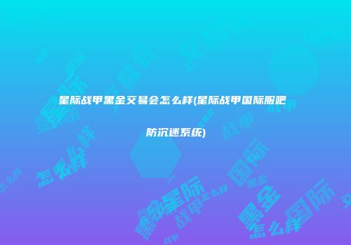 星际战甲黑金交易会怎么样(星际战甲国际服吧 防沉迷系统)