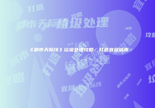 《都市天际线》垃圾处理攻略：打造宜居城市