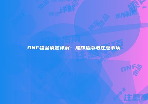 DNF物品锁定详解：操作指南与注意事项
