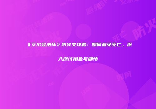 《艾尔登法环》防火女攻略：如何避免死亡，深入探讨角色与剧情