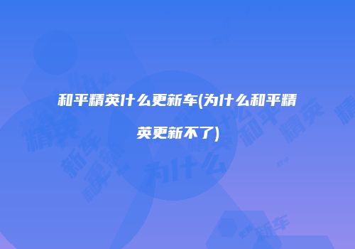 和平精英什么更新车(为什么和平精英更新不了)