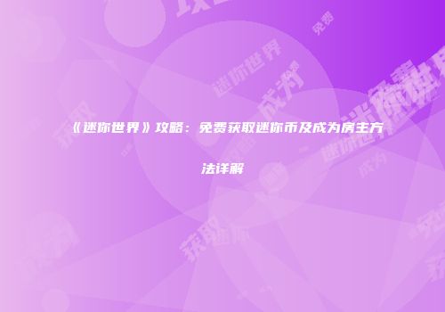 《迷你世界》攻略：免费获取迷你币及成为房主方法详解