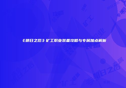 《明日之后》矿工职业装备攻略与专属加点解析