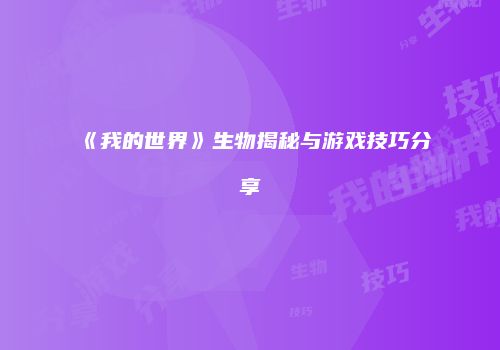 《我的世界》生物揭秘与游戏技巧分享
