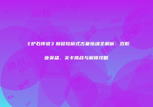 《炉石传说》新冒险模式古墓惊魂全解析：双职业英雄、关卡挑战与解锁攻略