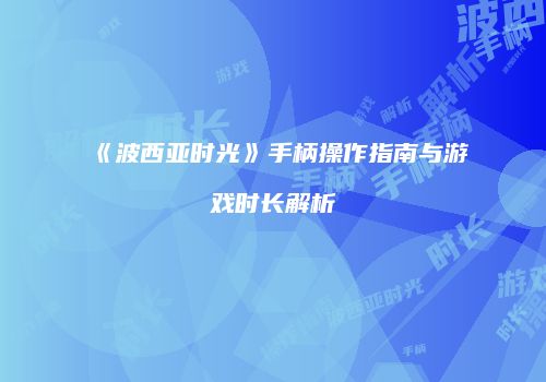 《波西亚时光》手柄操作指南与游戏时长解析