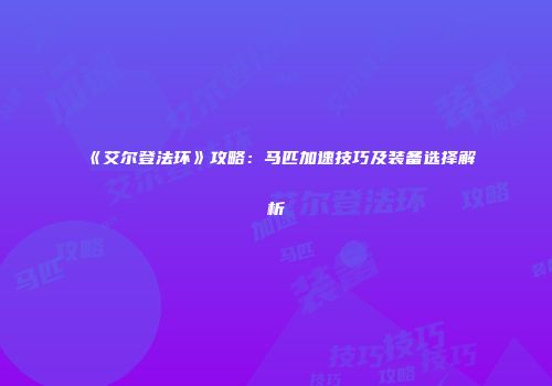 《艾尔登法环》攻略：马匹加速技巧及装备选择解析