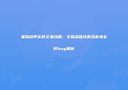 星际战甲玄骸交易攻略：交易流程详解及赤毒玄骸bug解析