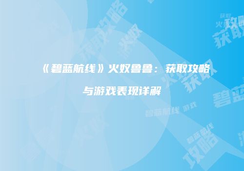 《碧蓝航线》火奴鲁鲁：获取攻略与游戏表现详解