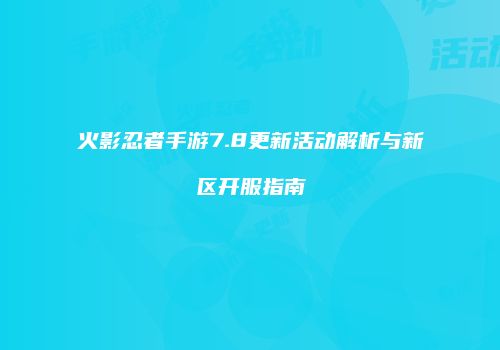 火影忍者手游7.8更新活动解析与新区开服指南