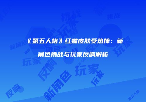 《第五人格》红蝶皮肤受热捧：新角色挑战与玩家反响解析