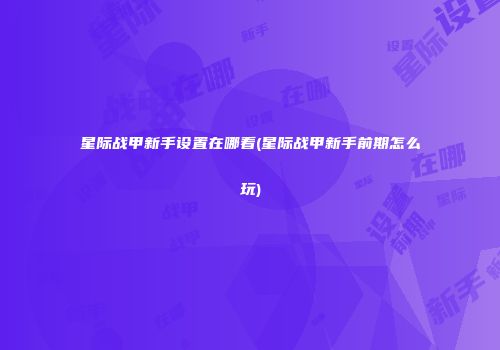 星际战甲新手设置在哪看(星际战甲新手前期怎么玩)