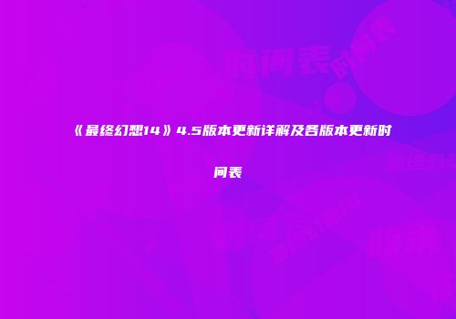 《最终幻想14》4.5版本更新详解及各版本更新时间表