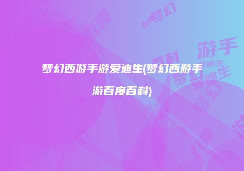 梦幻西游手游爱迪生(梦幻西游手游百度百科)