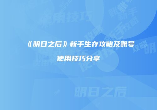 《明日之后》新手生存攻略及账号使用技巧分享