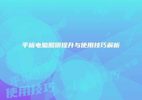 平板电脑照明提升与使用技巧解析