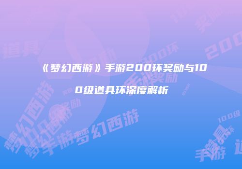 《梦幻西游》手游200环奖励与100级道具环深度解析