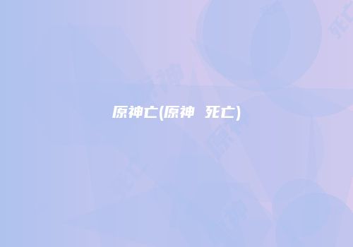 原神亡(原神 死亡)