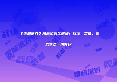 《香肠派对》隐藏机制全解析：战绩、装备、在线状态一网打尽