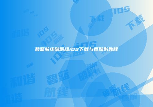 碧蓝航线破解版iOS下载与反和谐教程
