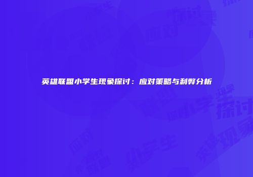 英雄联盟小学生现象探讨：应对策略与利弊分析