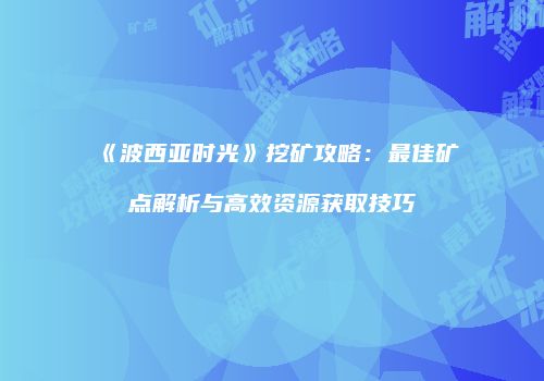 《波西亚时光》挖矿攻略：最佳矿点解析与高效资源获取技巧