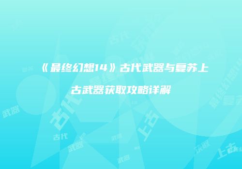 《最终幻想14》古代武器与复苏上古武器获取攻略详解