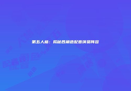 第五人格：揭秘各角色配音演员阵容