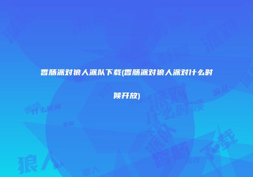 香肠派对狼人派队下载(香肠派对狼人派对什么时候开放)
