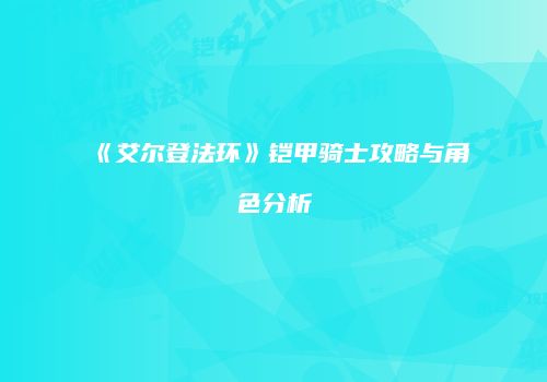 《艾尔登法环》铠甲骑士攻略与角色分析