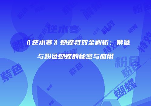 《逆水寒》蝴蝶特效全解析：紫色与粉色蝴蝶的秘密与应用