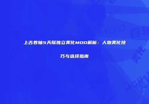 上古卷轴5天际独立美化MOD解析：人物美化技巧与选择指南