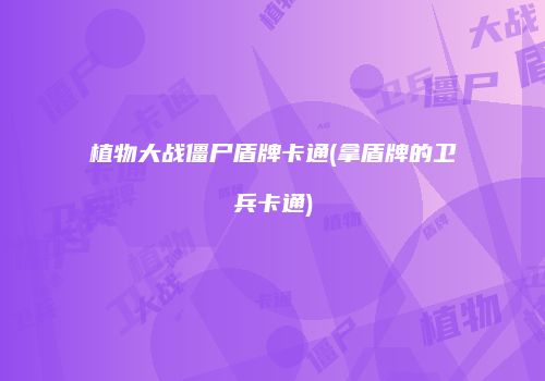 植物大战僵尸盾牌卡通(拿盾牌的卫兵卡通)
