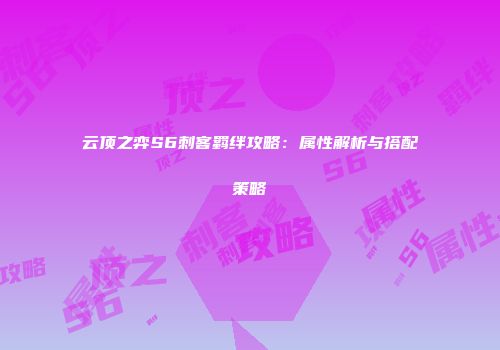 云顶之弈S6刺客羁绊攻略：属性解析与搭配策略