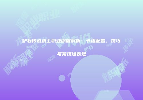 炉石传说术士职业深度解析：卡组配置、技巧与竞技场表现