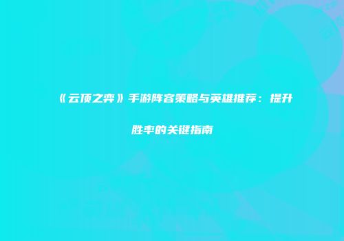 《云顶之弈》手游阵容策略与英雄推荐：提升胜率的关键指南