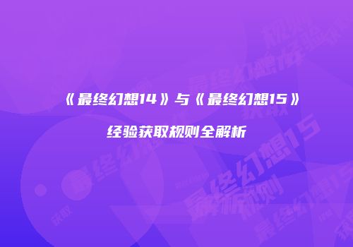《最终幻想14》与《最终幻想15》经验获取规则全解析