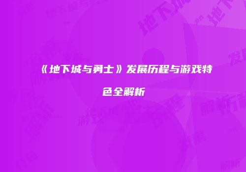 《地下城与勇士》发展历程与游戏特色全解析