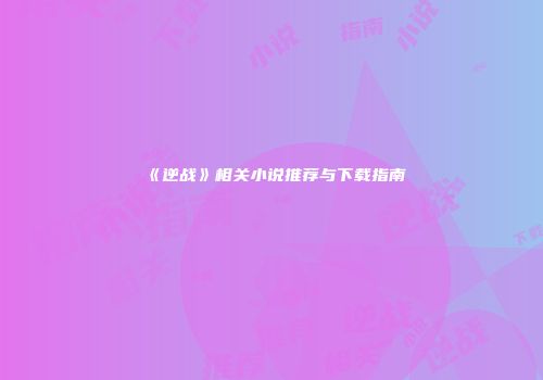 《逆战》相关小说推荐与下载指南