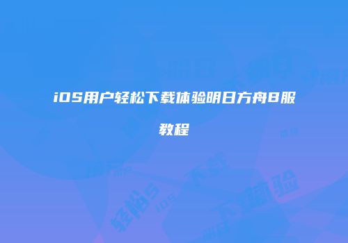 iOS用户轻松下载体验明日方舟B服教程