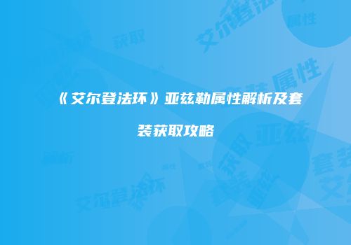 《艾尔登法环》亚兹勒属性解析及套装获取攻略