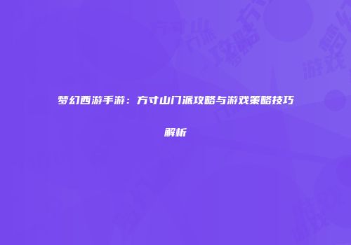 梦幻西游手游：方寸山门派攻略与游戏策略技巧解析