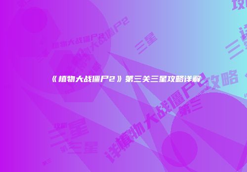 《植物大战僵尸2》第三关三星攻略详解