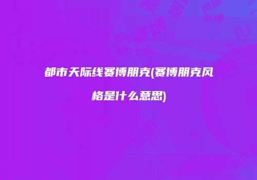 都市天际线赛博朋克(赛博朋克风格是什么意思)