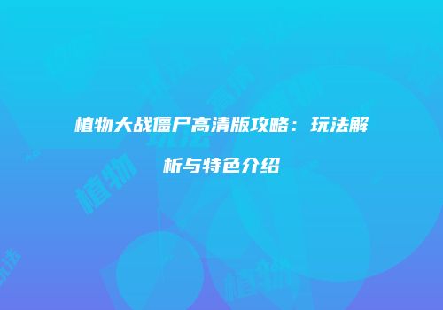植物大战僵尸高清版攻略：玩法解析与特色介绍