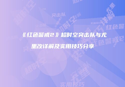 《红色警戒2》超时空突击队与尤里改详解及实用技巧分享
